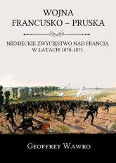 Wojna francusko-pruska Niemieckie zwycięstwo nad Francją w latach 1870-1871 - Geoffrey Wawro | mała okładka