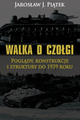 Walka o czołgi Poglądy, konstrukcje i struktury do 1939 roku - Jarosław Piątek | mała okładka