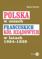 Polska w oczach francuskich kół rządowych w latach 1924-1939 - Maria Pasztor | mała okładka