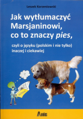 Jak wytłumaczyć Marsjaninowi co to znaczy pies czyli o języku (polskim i nie tylko) inaczej i ciekawiej - Korzeniowski Leszek F. | mała okładka
