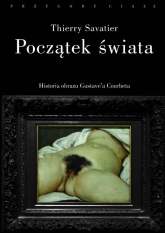 Początek świata Historia pewnego obrazu Gustave’a Courbeta - Thierry Savatier | mała okładka
