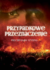 Przypadkowe przeznaczenie - Przemysław Szyszka | mała okładka