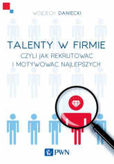 Talenty w firmie Czyli jak rekrutować i motywować najlepszych - Wojciech Daniecki | mała okładka