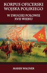 Korpus oficerski wojska polskiego w drugiej połowie XVII wieku - Marek Wagner | mała okładka