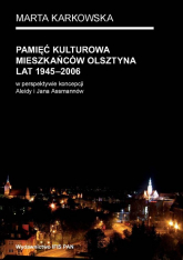 Pamięć kulturowa mieszkańców Olsztyna lat 1945-2006 w perspektywie koncepcji Aleidy i Jana Assmannów - Marta Karkowska | mała okładka
