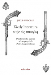 Kiedy literatura staje się muzyką Puszkinowska klasyka w kompozycjach Piotra Czajkowskiego - Walczak Jakub | mała okładka