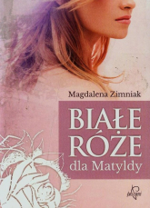 Białe róże dla Matyldy - Magdalena Zimniak | mała okładka