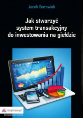 Jak stworzyć system transakcyjny do inwestowania na giełdzie - Jacek Borowiak | mała okładka