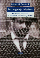 Partycypacja i dyskurs Mentalność pierwotna w badaniach Luciena Levy-Bruhla - Dominiak Łukasz M. | mała okładka