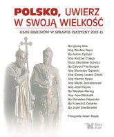 Polsko, uwierz w swoją wielkość Głos biskupów w sprawie Ojczyzny 2010-15 - Antoni Dydycz, Ignacy Dec, Stanisław Dziwisz, Wacław Depo | mała okładka