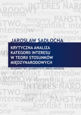 Krytyczna analiza kategorii interesu w teorii stosunków międzynarodowych - Sadłocha Jarosław | mała okładka