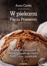 W piekarni Pięciu Przemian Ponad 60 przepisów na bezglutenowe chleby, bułki, tarty i przekąski - Anna Czelej | mała okładka