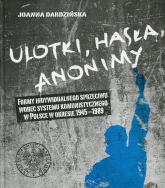 Ulotki, hasła, anonimy Formy indywidualnego sprzeciwu wobec systemu komunistycznego w Polsce w okresie 1945-1989 - Dardzińska Joanna | mała okładka