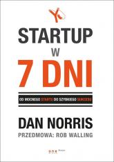 Startup w 7 dni Od mocnego startu do szybkiego sukcesu - Dan Norris, Walling Rob | mała okładka