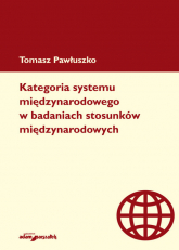 Kategoria systemu międzynarodowego w badaniach stosunków międzynarodowych - Tomasz Pawłuszko | mała okładka