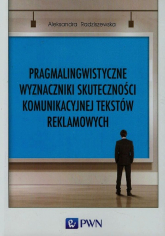 Pragmalingwistyczne wyznaczniki skuteczności komunikacyjnej tekstów reklamowych - Aleksandra Radziszewska | mała okładka