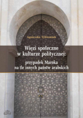 Więzi społeczne w kulturze politycznej: przypadek Maroka na tle innych państw arabskich - Agnieszka Syliwoniuk | mała okładka