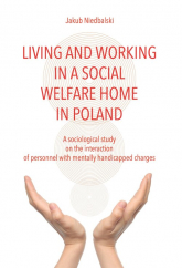 Living and Working in a Social Welfare Home in Poland A Sociological Study on the Interaction of Personnel with Mentally Handicapped Charges - Jakub Niedbalski | mała okładka
