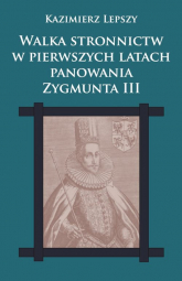 Walka stronnictw w pierwszych latach panowania Zygmunta III - Kazimierz Lepszy | mała okładka