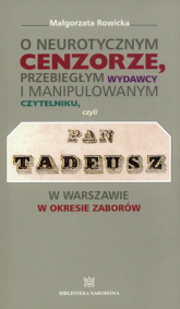 O neurotycznym cenzorze, przebiegłym wydawcy i manipulowanym czytelniku czyli Pan Tadeusz w Warszawie w okresie zaborów - Małgorzata Rowicka | mała okładka