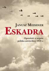 Eskadra Opowieść o wojnie polsko-sowieckiej 1920 r. - Janusz Meissner | mała okładka