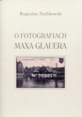O fotografiach Maxa Glauera Katalog wystawy - Bogusław Szybkowski | mała okładka
