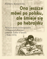 Ona jeszcze mówi po polsku, ale śmieje się po hebrajsku Partyjna prasa polskojęzyczna i integracja - Elżbieta Kossewska | mała okładka