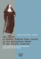 The Impact of Mother Elżbieta Róża Czacka on the Educational Model of the Visually Impaired In the context of the contemporary perception of her views - Jadwiga Kuczyńska-Kwapisz | mała okładka