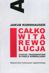 Całkowita rewolucja Status przedmiotów w poezji surrealizmu - Jakub Kornhauser | mała okładka