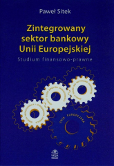 Zintegrowany sektor bankowy Unii Europejskiej Studium finansowo-prawne - Paweł Sitek | mała okładka