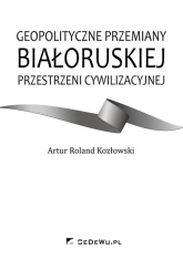 Geopolityczne przemiany białoruskiej przestrzeni cywilizacyjnej - Kozłowski Artur Roland | mała okładka