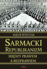 Sarmacki republikanizm między prawem a bezprawiem - Jakub Witczak | mała okładka