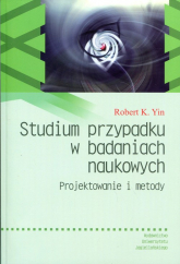 Studium przypadku w badaniach naukowych Projektowanie i metody - Yin Robert K. | mała okładka