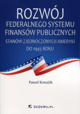 Rozwój federalnego systemu finansów publicznych Stanów Zjednoczonych Ameryki do 1945 roku - Kowalik Paweł | mała okładka