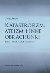 Katastrofizm, ateizm i inne obrachunki Szkice o ideach polskich romantyków - Jerzy Fiećko | mała okładka