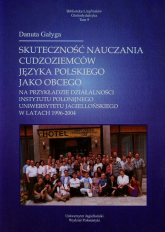 Skuteczność nauczania cudzoziemców języka polskiego jako obcego na przykładzie działalności Instytutu Polonijnego Uniwersytetu Jagiellońskiego w latach 1996-2004 Tom 9 - Danuta Gałyga | mała okładka