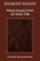 Zygmunt August Wielki Książę Litwy do roku 1548 - Ludwik Kolankowski | mała okładka