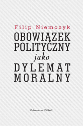 Obowiązek polityczny jako dylemat moralny - Filip Niemczyk | mała okładka