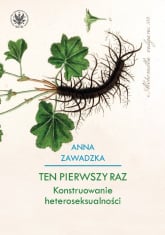 Ten pierwszy raz Konstruowanie heteroseksualności - Anna Zawadzka | mała okładka