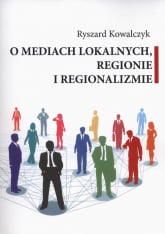O mediach lokalnych regionie i regionalizmie - Ryszard Kowalczyk | mała okładka