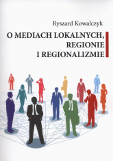 O mediach lokalnych regionie i regionalizmie - Ryszard Kowalczyk | mała okładka