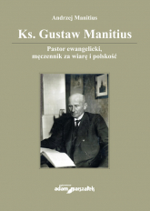 Ks. Gustaw Manitius Pastor ewangelicki, męczennik za wiarę i polskość - Andrzej Manitius | mała okładka
