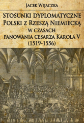 Stosunki dyplomatyczne Polski z Rzeszą Niemiecką w czasach panowania cesarza Karola V (1519-1556) - Jacek Wijaczka | mała okładka