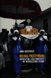 Religia przeżywana katolicyzm i jego konteksty we współczesnej Ghanie - Anna Niedźwiedź | mała okładka
