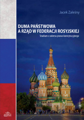Duma Państwowa a rząd w Federacji Rosyjskiej Studium z zakresu prawa konstytucyjnego - Jacek Zaleśny | mała okładka
