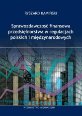 Sprawozdawczość finansowa przedsiębiorstw w regulacjach polskich i międzynarodowych - Ryszard Kamiński | mała okładka