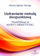 Uzdrawianie metodą dwupunktową Transformacja matrycy energetycznej - George Mircea Ighisan | mała okładka