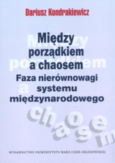 Między porządkiem a chaosem Faza nierównowagi systemu międzynarodowego - Dariusz Kondrakiewicz | mała okładka