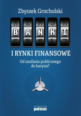 Banki i rynki finansowe Od zaufania publicznego do kasyna? - Zbyszek Grocholski | mała okładka