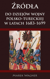 Źródła do dziejów wojny pol-tureckiej 1683-1699 - Marek Wagner | mała okładka